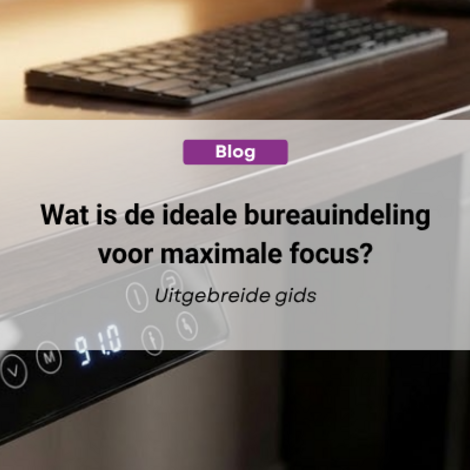 Wat is de ideale bureauindeling voor maximale focus?